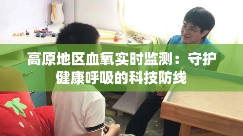 高原地區(qū)血氧實(shí)時(shí)監(jiān)測(cè)：守護(hù)健康呼吸的科技防線(xiàn)