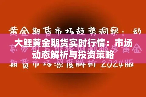 大鯉黃金期貨實(shí)時(shí)行情：市場(chǎng)動(dòng)態(tài)解析與投資策略