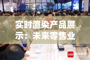 實時渲染產(chǎn)品展示：未來零售業(yè)的革命性變革