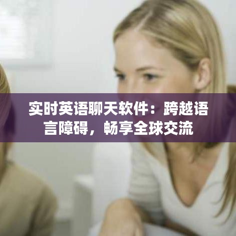 實時英語聊天軟件：跨越語言障礙，暢享全球交流