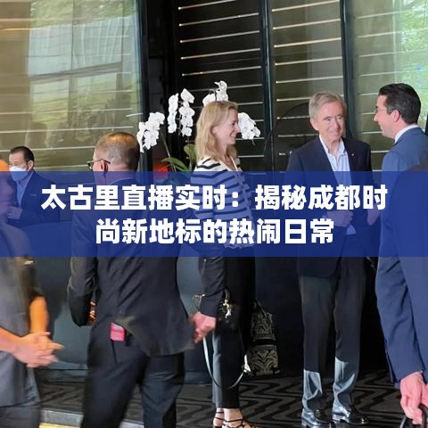 太古里直播實(shí)時(shí)：揭秘成都時(shí)尚新地標(biāo)的熱鬧日常