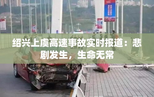 紹興上虞高速事故實時報道：悲劇發(fā)生，生命無常