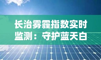 長治霧霾指數(shù)實時監(jiān)測：守護(hù)藍(lán)天白云的健康警報