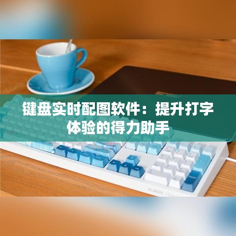 鍵盤實時配圖軟件：提升打字體驗的得力助手