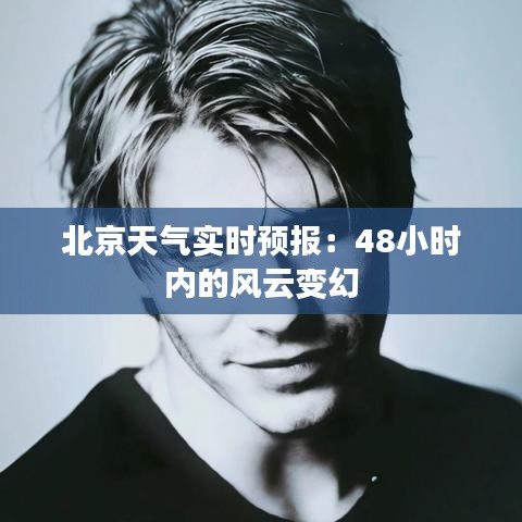 北京天氣實(shí)時(shí)預(yù)報(bào)：48小時(shí)內(nèi)的風(fēng)云變幻