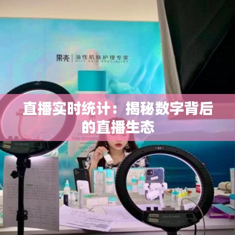 直播實(shí)時統(tǒng)計(jì)：揭秘?cái)?shù)字背后的直播生態(tài)