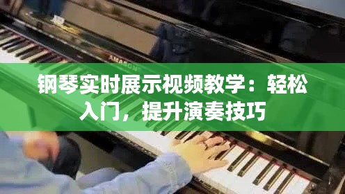 鋼琴實時展示視頻教學：輕松入門，提升演奏技巧