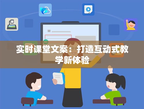 實(shí)時(shí)課堂文案:打造互動式教學(xué)新體驗(yàn)