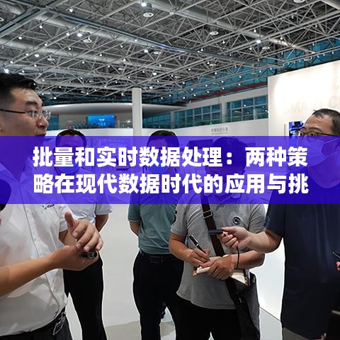 批量和實時數(shù)據(jù)處理：兩種策略在現(xiàn)代數(shù)據(jù)時代的應用與挑戰(zhàn)
