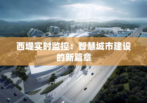 西堤實時監(jiān)控：智慧城市建設的新篇章
