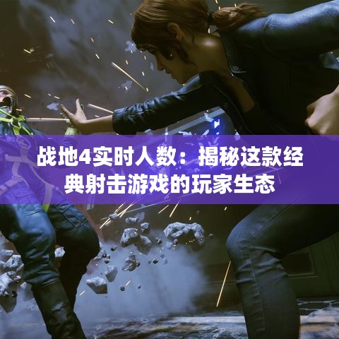 戰(zhàn)地4實(shí)時(shí)人數(shù):揭秘這款經(jīng)典射擊游戲的玩家生態(tài)