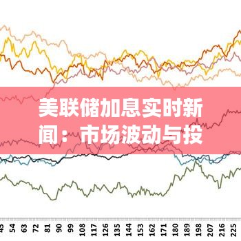 美聯(lián)儲(chǔ)加息實(shí)時(shí)新聞:市場(chǎng)波動(dòng)與投資者應(yīng)對(duì)策略