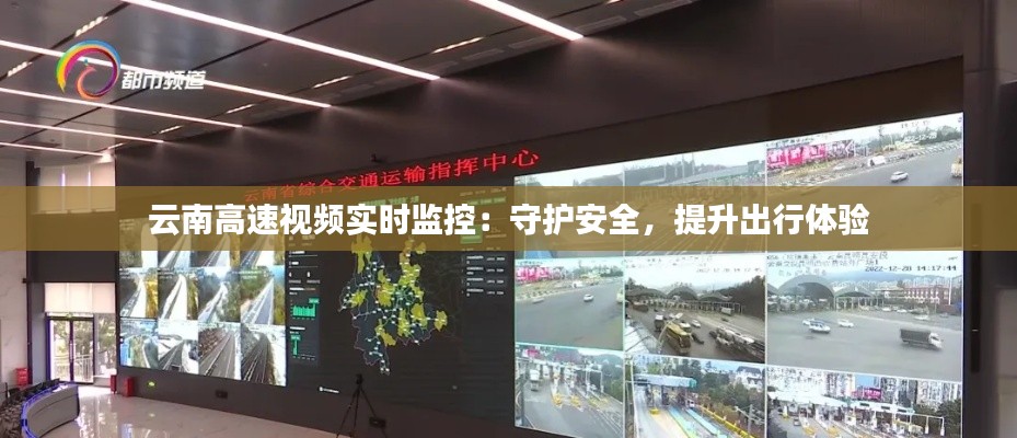 云南高速視頻實(shí)時(shí)監(jiān)控：守護(hù)安全，提升出行體驗(yàn)