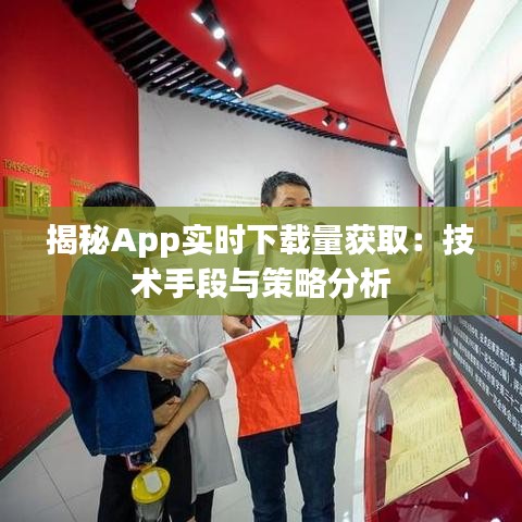 揭秘App實(shí)時下載量獲取：技術(shù)手段與策略分析