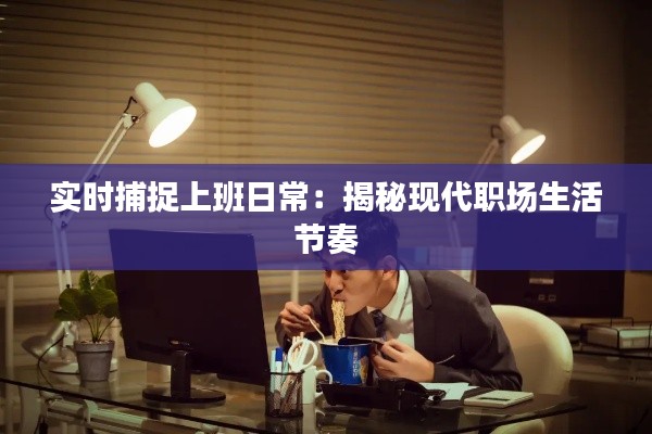 實(shí)時(shí)捕捉上班日常：揭秘現(xiàn)代職場(chǎng)生活節(jié)奏