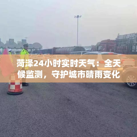 菏澤24小時實時天氣：全天候監(jiān)測，守護城市晴雨變化