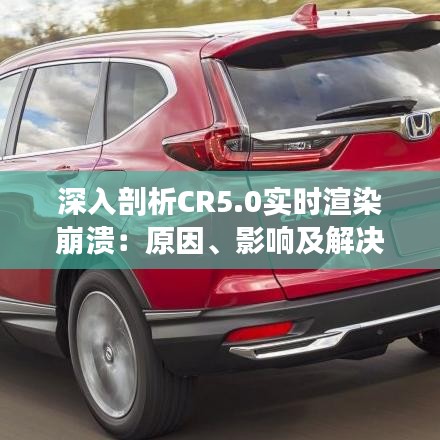 深入剖析CR5.0實時渲染崩潰：原因、影響及解決方案