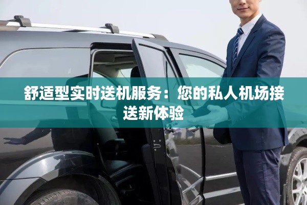 舒適型實(shí)時(shí)送機(jī)服務(wù)：您的私人機(jī)場(chǎng)接送新體驗(yàn)