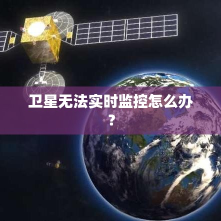 衛(wèi)星無法實(shí)時(shí)監(jiān)控怎么辦？