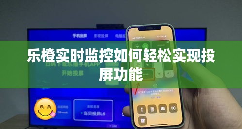 樂橙實時監(jiān)控如何輕松實現(xiàn)投屏功能