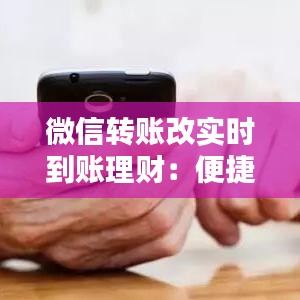微信轉(zhuǎn)賬改實時到賬理財：便捷與收益的雙重升級
