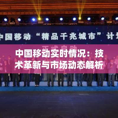 中國(guó)移動(dòng)實(shí)時(shí)情況：技術(shù)革新與市場(chǎng)動(dòng)態(tài)解析