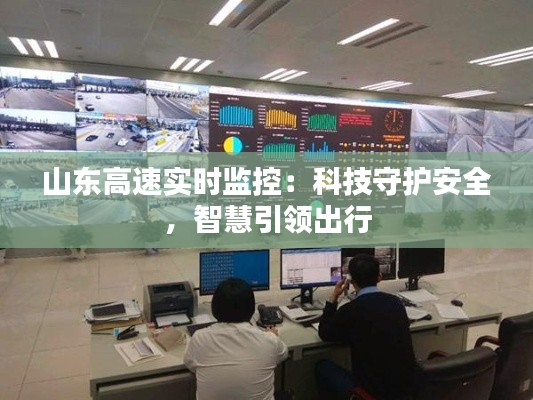 山東高速實時監(jiān)控：科技守護安全，智慧引領(lǐng)出行