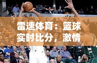 雷速體育：籃球?qū)崟r比分，激情與數(shù)據(jù)的完美融合