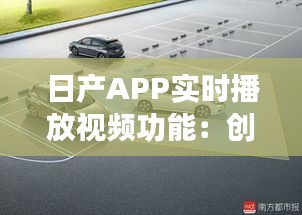日產(chǎn)APP實時播放視頻功能：創(chuàng)新體驗，駕駛生活新篇章
