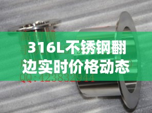 316L不銹鋼翻邊實(shí)時(shí)價(jià)格動(dòng)態(tài)解析