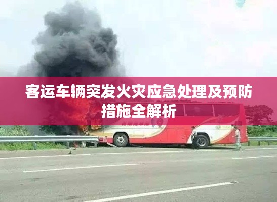 客運(yùn)車輛突發(fā)火災(zāi)應(yīng)急處理及預(yù)防措施全解析
