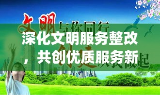 深化文明服務整改，共創(chuàng)優(yōu)質(zhì)服務新篇章，打造卓越服務體驗之旅