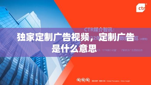 獨家定制廣告視頻，定制廣告是什么意思 