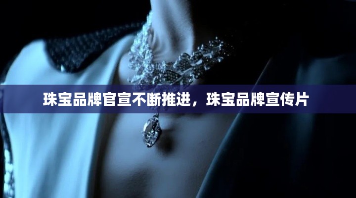 珠寶品牌官宣不斷推進，珠寶品牌宣傳片 