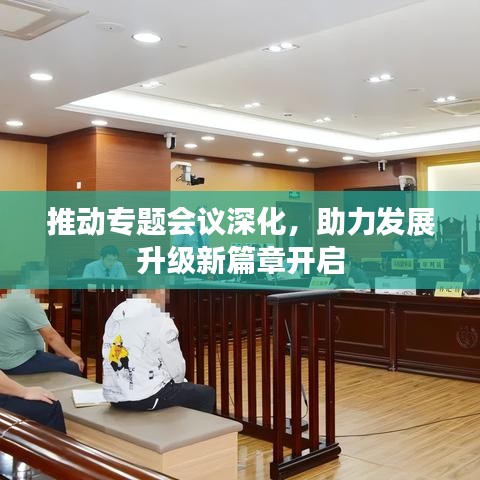 推動專題會議深化，助力發(fā)展升級新篇章開啟