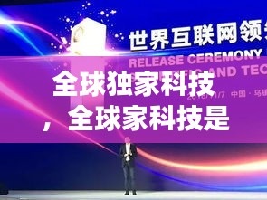 全球獨家科技，全球家科技是什么 