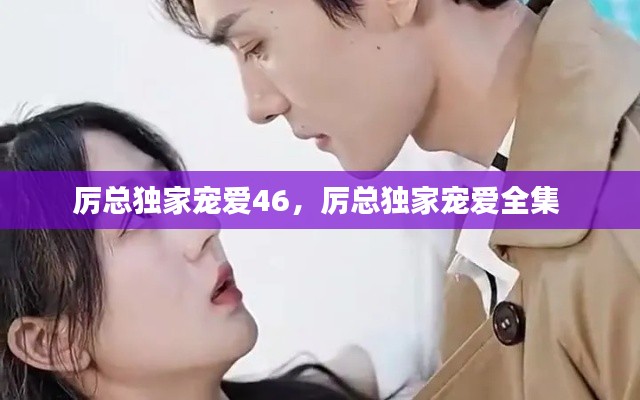 厲總獨(dú)家寵愛46，厲總獨(dú)家寵愛全集 