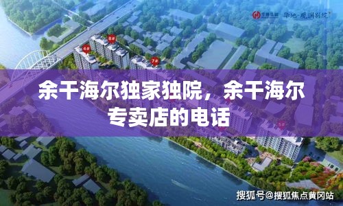 余干海爾獨(dú)家獨(dú)院，余干海爾專賣店的電話 