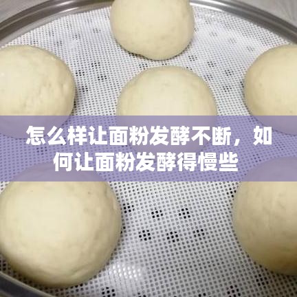 怎么樣讓面粉發(fā)酵不斷，如何讓面粉發(fā)酵得慢些 