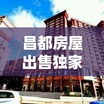 昌都房屋出售獨(dú)家網(wǎng)，昌都房價2020最新價格 