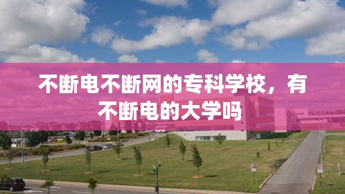 不斷電不斷網(wǎng)的?？茖W(xué)校，有不斷電的大學(xué)嗎 