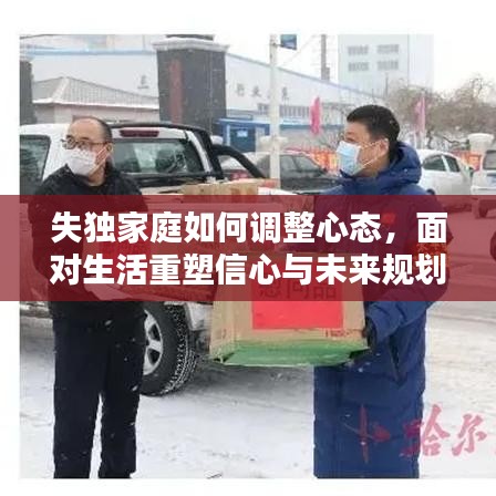 失獨家庭如何調(diào)整心態(tài)，面對生活重塑信心與未來規(guī)劃