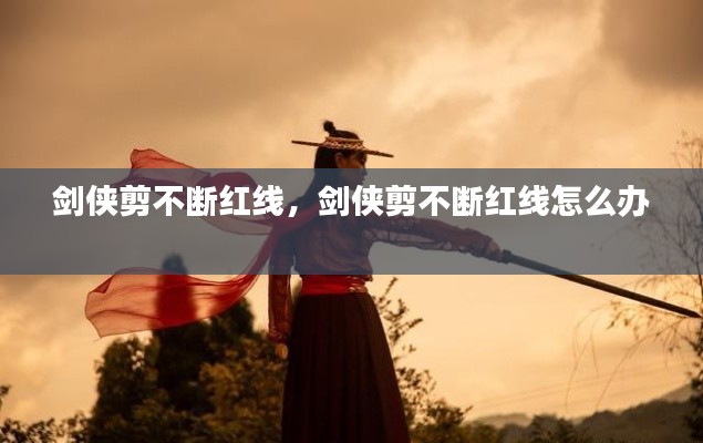 劍俠剪不斷紅線，劍俠剪不斷紅線怎么辦 