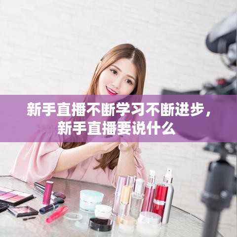 新手直播不斷學(xué)習(xí)不斷進(jìn)步，新手直播要說什么 