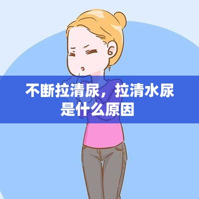 不斷拉清尿，拉清水尿是什么原因 