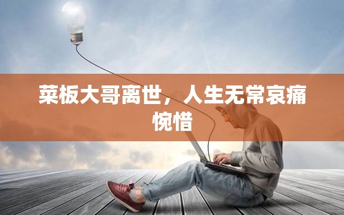 菜板大哥離世，人生無(wú)常哀痛惋惜