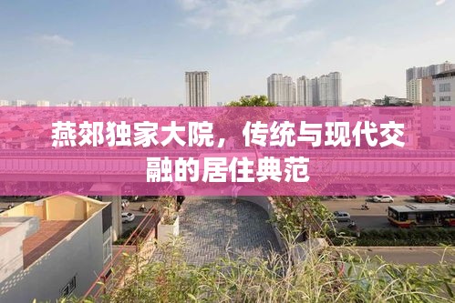 燕郊獨(dú)家大院，傳統(tǒng)與現(xiàn)代交融的居住典范