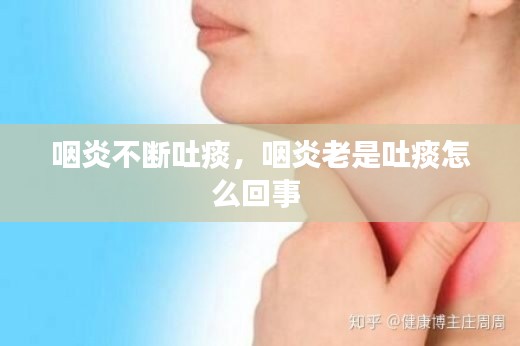 咽炎不斷吐痰，咽炎老是吐痰怎么回事 