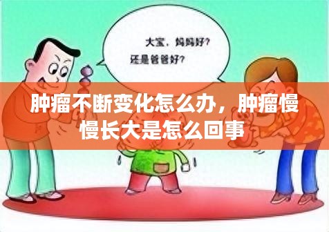 腫瘤不斷變化怎么辦，腫瘤慢慢長大是怎么回事 