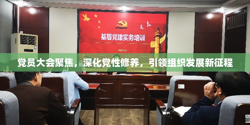 黨員大會聚焦，深化黨性修養(yǎng)，引領(lǐng)組織發(fā)展新征程